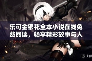 乐可金银花全本小说在线免费阅读，畅享精彩故事与人物历险之旅