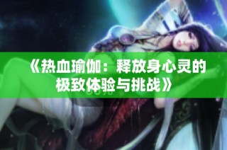 《热血瑜伽：释放身心灵的极致体验与挑战》