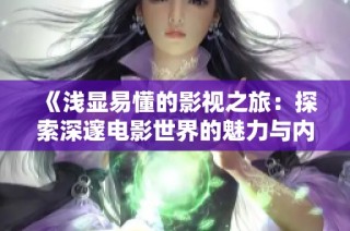 《浅显易懂的影视之旅：探索深邃电影世界的魅力与内涵》