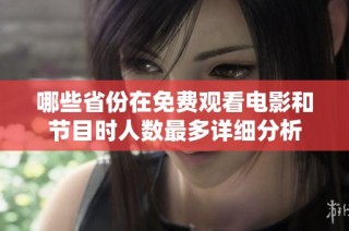 哪些省份在免费观看电影和节目时人数最多详细分析