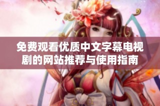 免费观看优质中文字幕电视剧的网站推荐与使用指南