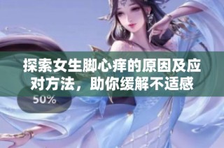 探索女生脚心痒的原因及应对方法，助你缓解不适感