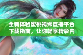 全新体验蜜桃视频直播平台下载指南，让你畅享精彩内容