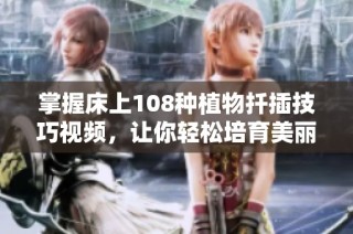 掌握床上108种植物扦插技巧视频，让你轻松培育美丽绿植