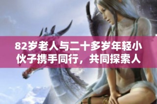 82岁老人与二十多岁年轻小伙子携手同行，共同探索人生新篇章