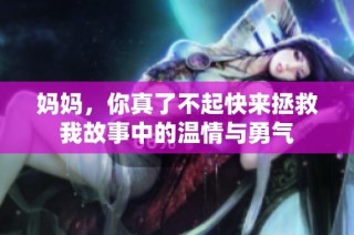 妈妈，你真了不起快来拯救我故事中的温情与勇气
