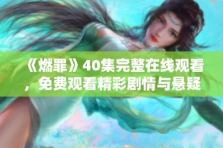 《燃罪》40集完整在线观看，免费观看精彩剧情与悬疑揭秘