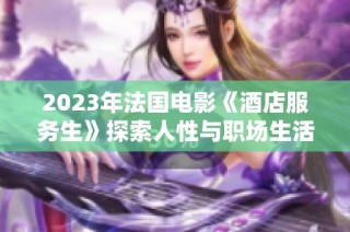 2023年法国电影《酒店服务生》探索人性与职场生活的深刻故事