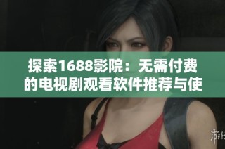 探索1688影院：无需付费的电视剧观看软件推荐与使用技巧