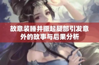 故意装睡并撅起腿部引发意外的故事与后果分析