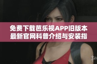 免费下载芭乐视APP旧版本最新官网科普介绍与安装指南