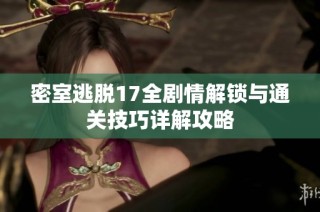 密室逃脱17全剧情解锁与通关技巧详解攻略