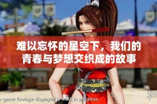 难以忘怀的星空下，我们的青春与梦想交织成的故事