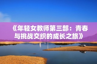 《年轻女教师第三部：青春与挑战交织的成长之旅》