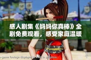 感人剧集《妈妈你真棒》全剧免费观看，感受家庭温暖与爱！