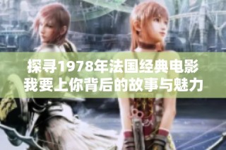 探寻1978年法国经典电影我要上你背后的故事与魅力