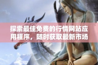 探索最佳免费的行情网站应用程序，随时获取最新市场动态信息