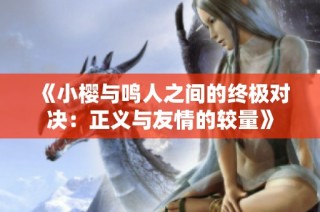 《小樱与鸣人之间的终极对决：正义与友情的较量》