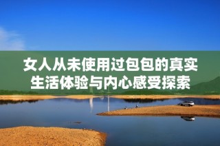 女人从未使用过包包的真实生活体验与内心感受探索