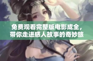 免费观看完整版电影成全，带你走进感人故事的奇妙旅程
