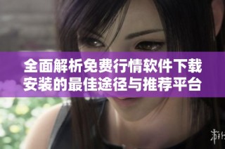 全面解析免费行情软件下载安装的最佳途径与推荐平台