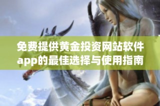免费提供黄金投资网站软件app的最佳选择与使用指南