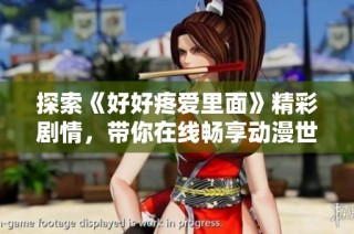 探索《好好疼爱里面》精彩剧情，带你在线畅享动漫世界的奇妙体验