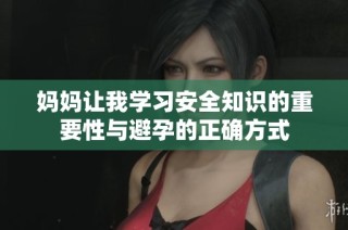 妈妈让我学习安全知识的重要性与避孕的正确方式
