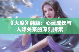 《大度》韩版：心灵成长与人际关系的深刻探索
