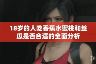 18岁的人吃香蕉水蜜桃和丝瓜是否合适的全面分析