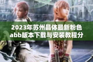 2023年苏州晶体最新粉色abb版本下载与安装教程分享