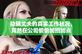隐瞒丈夫的真实工作状况，竟然在公司偷偷加班加点