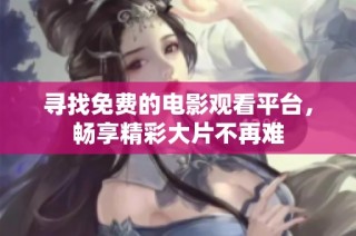 寻找免费的电影观看平台，畅享精彩大片不再难