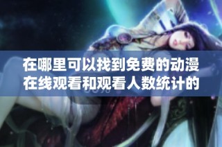 在哪里可以找到免费的动漫在线观看和观看人数统计的详细信息