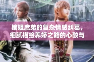 嫡姐庶弟的复杂情感纠葛，细腻描绘养娇之路的心酸与甘甜