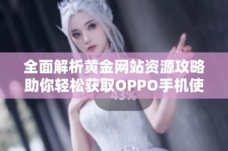 全面解析黄金网站资源攻略助你轻松获取OPPO手机使用技巧