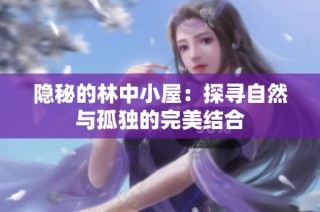 隐秘的林中小屋：探寻自然与孤独的完美结合