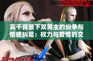 高干背景下双男主的纷争与情感纠葛：权力与爱情的交织之路