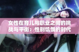 女性在育儿与职业之间的挑战与平衡：性别饥饿的时代拷问