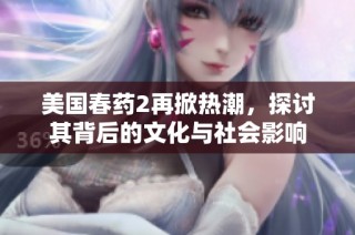 美国春药2再掀热潮，探讨其背后的文化与社会影响