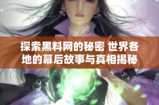 探索黑料网的秘密 世界各地的幕后故事与真相揭秘