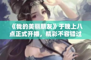 《我的美丽朋友》于晚上八点正式开播，精彩不容错过！