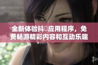 全新体验抖抈应用程序，免费畅游精彩内容和互动乐趣！
