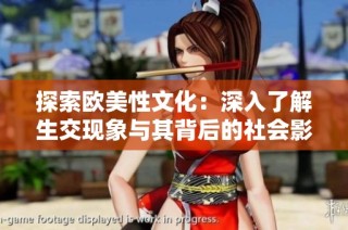 探索欧美性文化：深入了解生交现象与其背后的社会影响