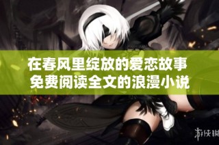 在春风里绽放的爱恋故事 免费阅读全文的浪漫小说