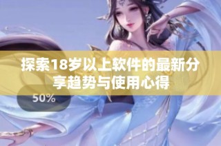 探索18岁以上软件的最新分享趋势与使用心得