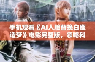 手机观看《AI人脸替换白鹿造梦》电影完整版，领略科技与梦幻的结合