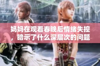 妈妈在观看春晚后情绪失控，暗示了什么深层次的问题与社会现象
