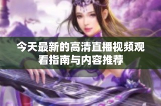 今天最新的高清直播视频观看指南与内容推荐
