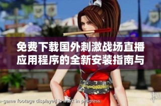 免费下载国外刺激战场直播应用程序的全新安装指南与使用体验
